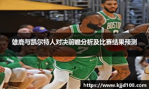 雄鹿与凯尔特人对决前瞻分析及比赛结果预测