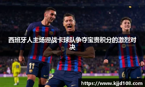 西班牙人主场迎战卡球队争夺宝贵积分的激烈对决