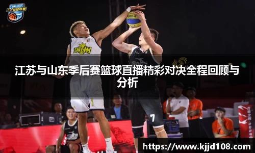 江苏与山东季后赛篮球直播精彩对决全程回顾与分析