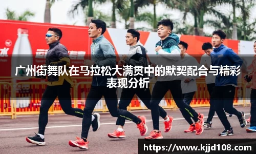 广州街舞队在马拉松大满贯中的默契配合与精彩表现分析